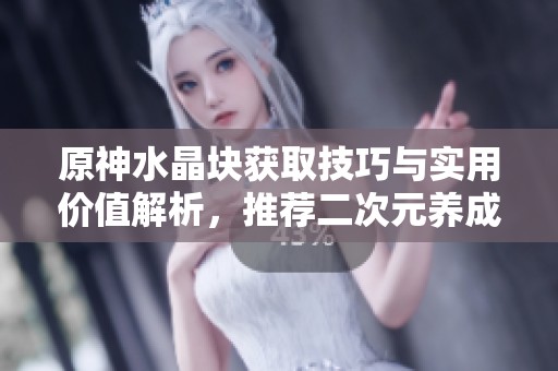 原神水晶块获取技巧与实用价值解析，推荐二次元养成游戏排行