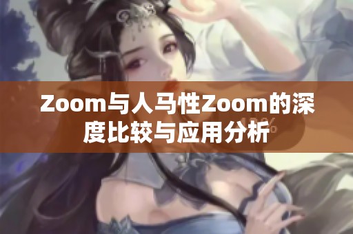 Zoom与人马性Zoom的深度比较与应用分析