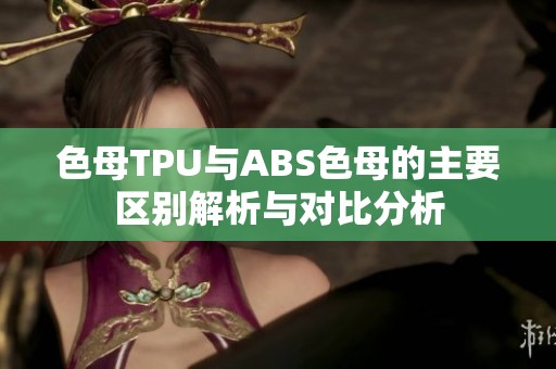 色母TPU与ABS色母的主要区别解析与对比分析