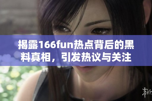 揭露166fun热点背后的黑料真相，引发热议与关注