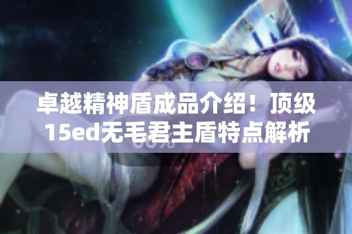 卓越精神盾成品介绍！顶级15ed无毛君主盾特点解析