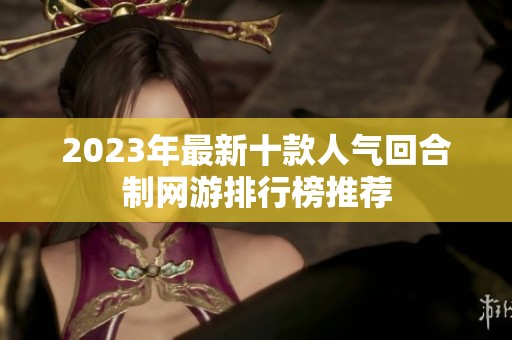 2023年最新十款人气回合制网游排行榜推荐