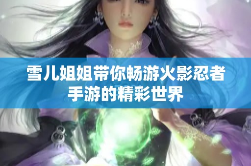 雪儿姐姐带你畅游火影忍者手游的精彩世界