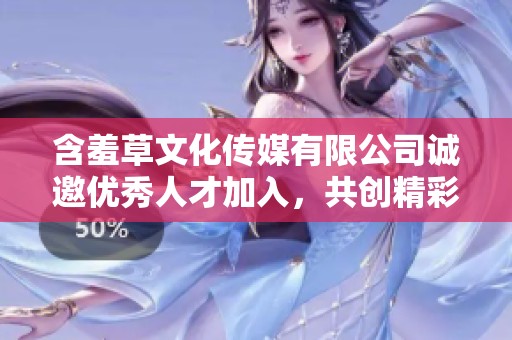 含羞草文化传媒有限公司诚邀优秀人才加入，共创精彩未来