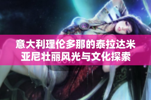 意大利理伦多那的泰拉达米亚尼壮丽风光与文化探索