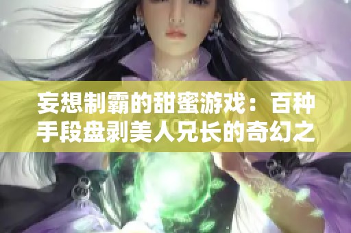 妄想制霸的甜蜜游戏：百种手段盘剥美人兄长的奇幻之旅