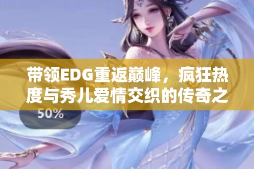 带领EDG重返巅峰，疯狂热度与秀儿爱情交织的传奇之旅
