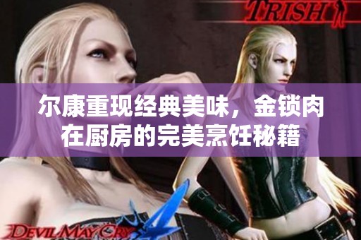 尔康重现经典美味，金锁肉在厨房的完美烹饪秘籍