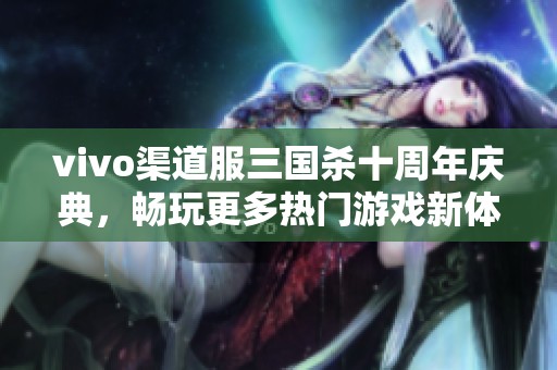 vivo渠道服三国杀十周年庆典，畅玩更多热门游戏新体验