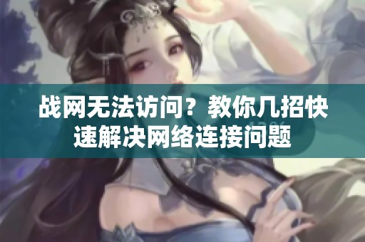 战网无法访问？教你几招快速解决网络连接问题