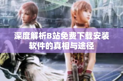 深度解析B站免费下载安装软件的真相与途径