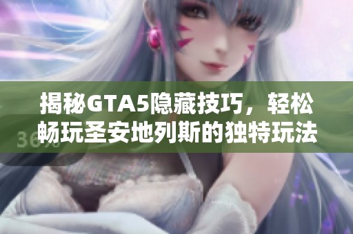 揭秘GTA5隐藏技巧，轻松畅玩圣安地列斯的独特玩法技巧