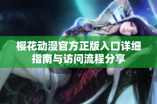 樱花动漫官方正版入口详细指南与访问流程分享