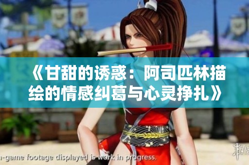 《甘甜的诱惑：阿司匹林描绘的情感纠葛与心灵挣扎》