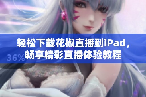 轻松下载花椒直播到iPad，畅享精彩直播体验教程