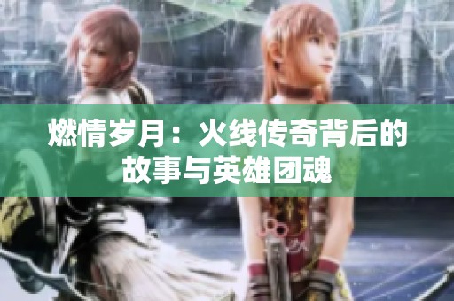 燃情岁月：火线传奇背后的故事与英雄团魂
