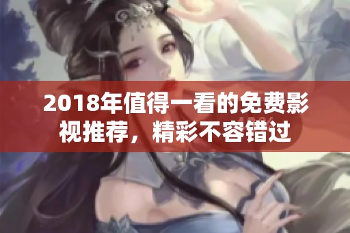2018年值得一看的免费影视推荐，精彩不容错过
