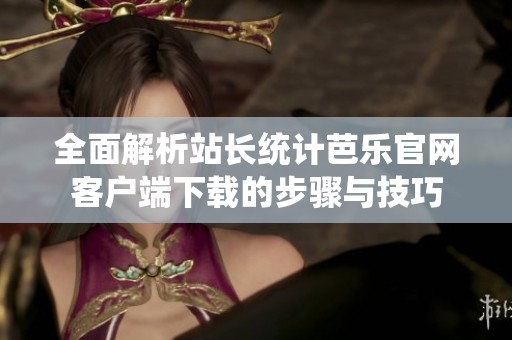 全面解析站长统计芭乐官网客户端下载的步骤与技巧