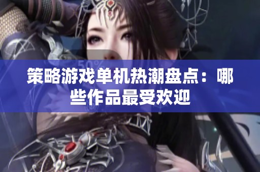 策略游戏单机热潮盘点：哪些作品最受欢迎