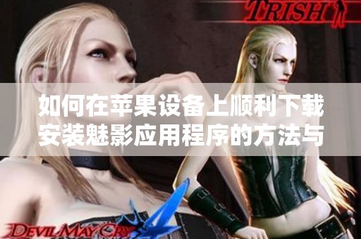 如何在苹果设备上顺利下载安装魅影应用程序的方法与技巧