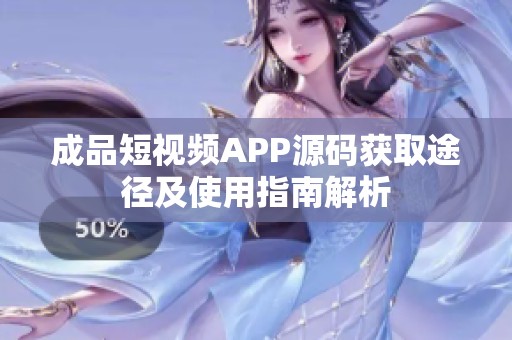 成品短视频APP源码获取途径及使用指南解析
