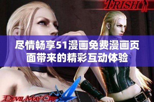 尽情畅享51漫画免费漫画页面带来的精彩互动体验