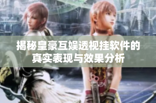 揭秘皇豪互娱透视挂软件的真实表现与效果分析
