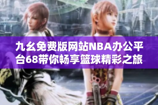 九幺免费版网站NBA办公平台68带你畅享篮球精彩之旅