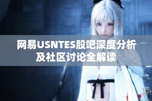 网易USNTES股吧深度分析及社区讨论全解读