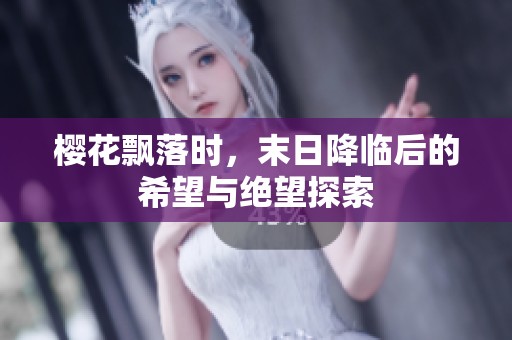 樱花飘落时，末日降临后的希望与绝望探索