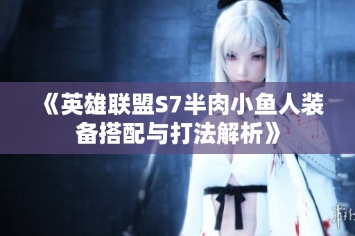 《英雄联盟S7半肉小鱼人装备搭配与打法解析》