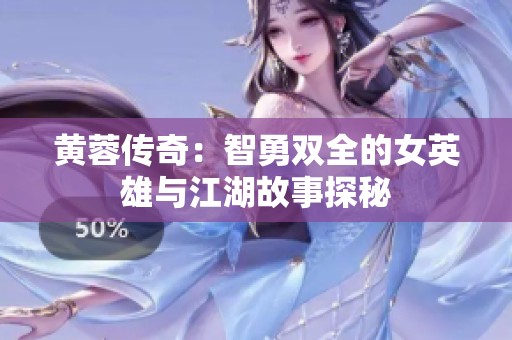 黄蓉传奇：智勇双全的女英雄与江湖故事探秘