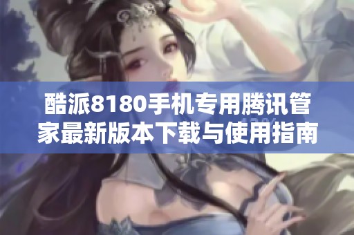 酷派8180手机专用腾讯管家最新版本下载与使用指南