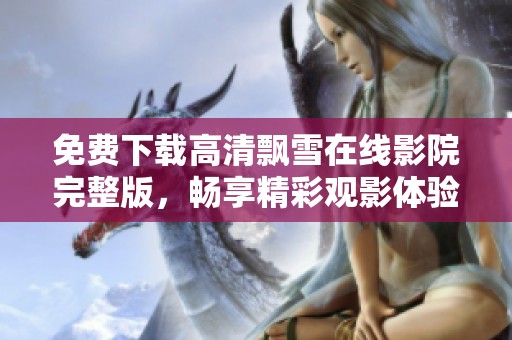 免费下载高清飘雪在线影院完整版，畅享精彩观影体验