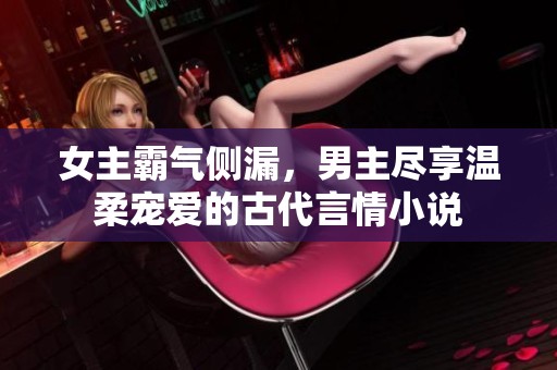 女主霸气侧漏，男主尽享温柔宠爱的古代言情小说