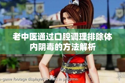 老中医通过口腔调理排除体内阴毒的方法解析
