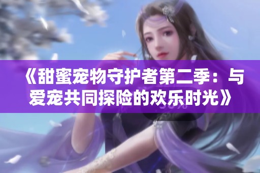 《甜蜜宠物守护者第二季：与爱宠共同探险的欢乐时光》