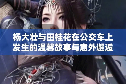 杨大壮与田桂花在公交车上发生的温馨故事与意外邂逅