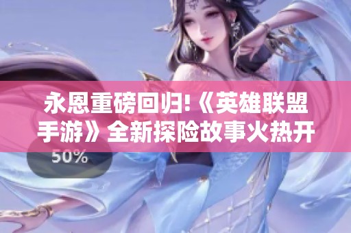 永恩重磅回归!《英雄联盟手游》全新探险故事火热开启