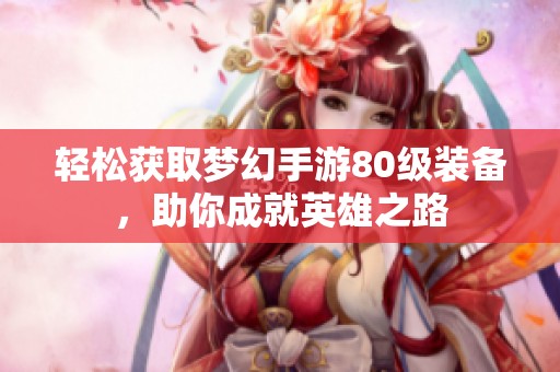 轻松获取梦幻手游80级装备，助你成就英雄之路