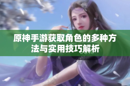 原神手游获取角色的多种方法与实用技巧解析