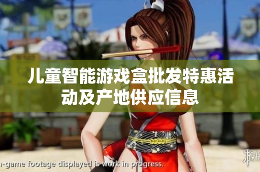 儿童智能游戏盒批发特惠活动及产地供应信息