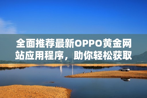 全面推荐最新OPPO黄金网站应用程序，助你轻松获取信息