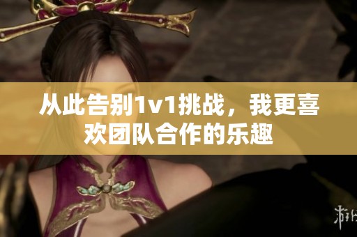 从此告别1v1挑战，我更喜欢团队合作的乐趣