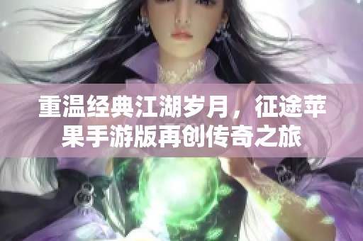 重温经典江湖岁月，征途苹果手游版再创传奇之旅