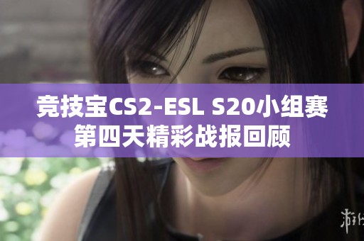 竞技宝CS2-ESL S20小组赛第四天精彩战报回顾