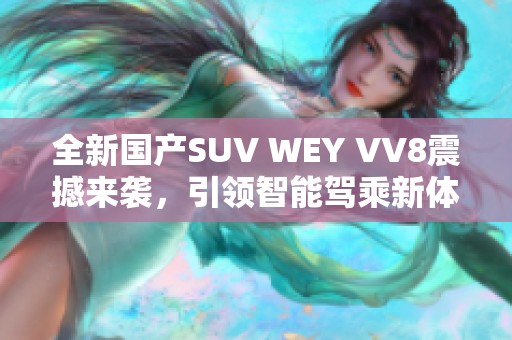 全新国产SUV WEY VV8震撼来袭，引领智能驾乘新体验