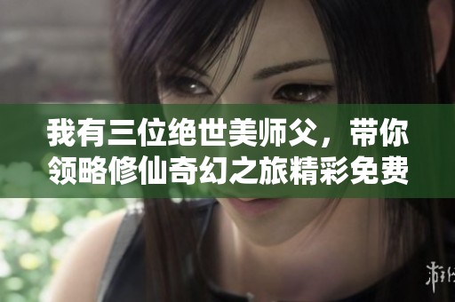 我有三位绝世美师父，带你领略修仙奇幻之旅精彩免费阅读