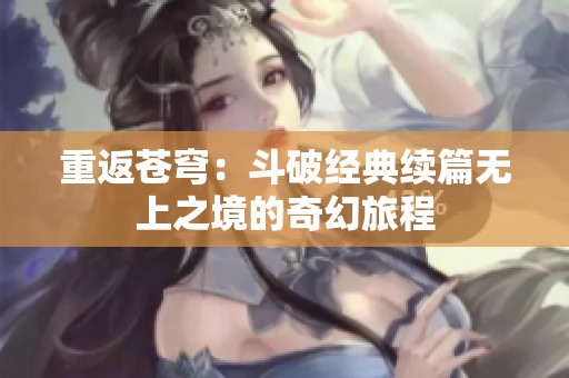 重返苍穹：斗破经典续篇无上之境的奇幻旅程