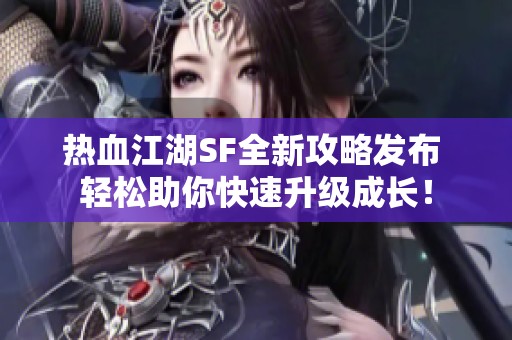 热血江湖SF全新攻略发布 轻松助你快速升级成长！